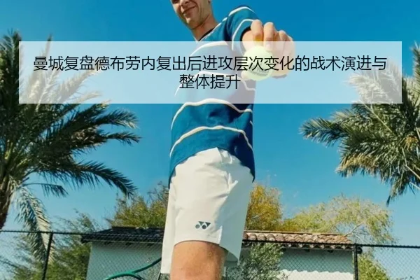 曼城复盘德布劳内复出后进攻层次变化的战术演进与整体提升