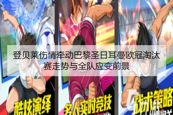 登贝莱伤情牵动巴黎圣日耳曼欧冠淘汰赛走势与全队应变前景