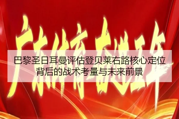 巴黎圣日耳曼评估登贝莱右路核心定位背后的战术考量与未来前景