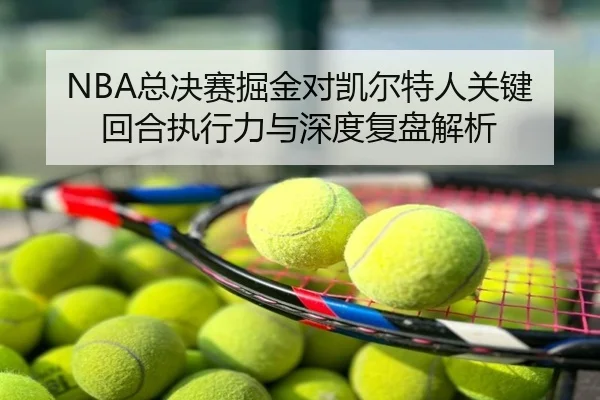 NBA总决赛掘金对凯尔特人关键回合执行力与深度复盘解析